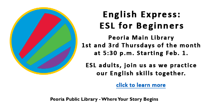 Please click here to learn about the English Express - ESL for Beginners for adults at the Peoria Main Library starting on February 1