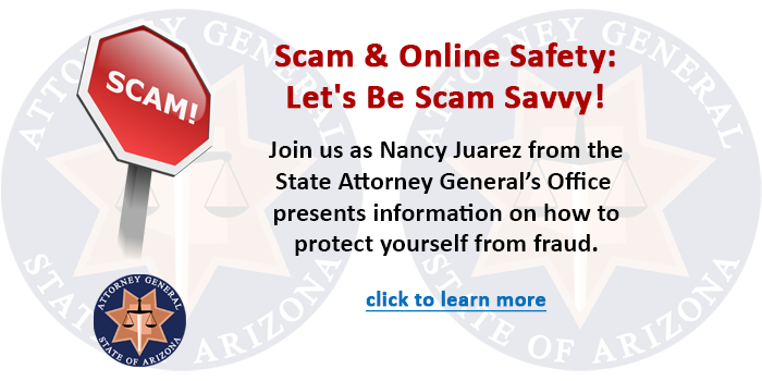 Adults, click here to learn about the presentation by Nancy Juarez from the AZ state Attorney's Office regarding preventing scams and fraud.