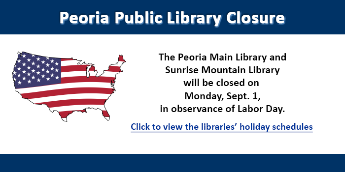 The Peoria Public Library system will be closed on Monday, September 1, in observance of Labor Day. Please click here to view the Library's holiday hours and closures.