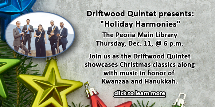 Please click here to learn about the Holiday Harmonies with Driftwood Quintet performanceon December 11 at the Peoria Main Library at 6 p.m.