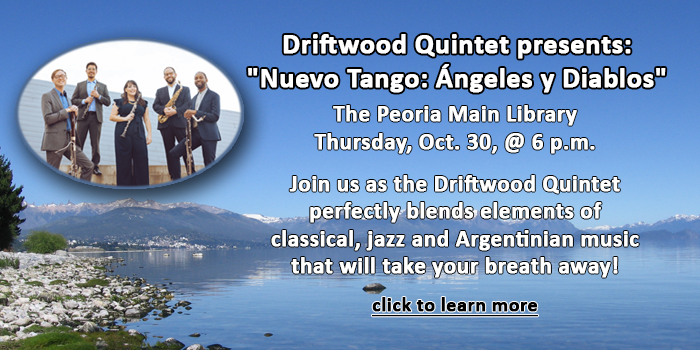 Kids, please click here to learn about the Driftwood Quintet performance of Nuevo Tango: Ángeles y Diablos on October 30 at the Peoria Main Library at 6 p.m.
