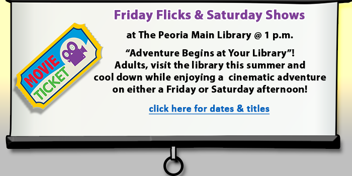 Adults, please click here to learn about the Friday Flicks and Saturday Shows at the Peoria Main Library happening throughout the summer