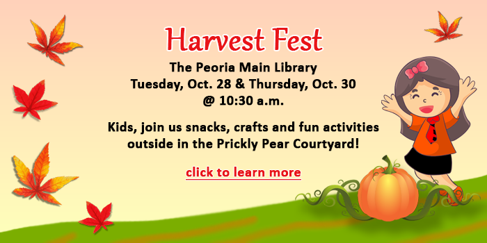 Kids, please click here to learn about the Harvest Fest happening on October 28 and October 30 at the Peoria Main Library at 10:30 a.m.