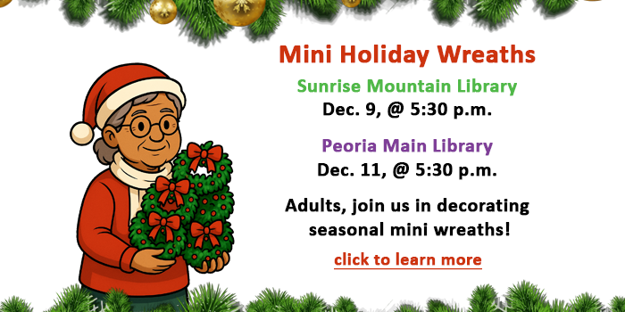 Adults, please click here to learn about the Mini Holiday Wreaths decorating program happening at your local Peoria Public Library in December