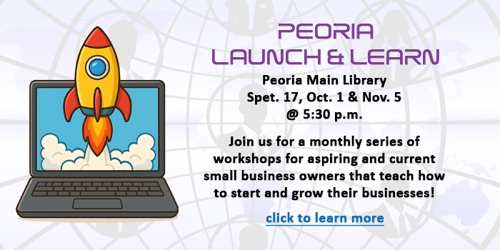 Adults, click here to learn about the Peoria Launch and Learn program that teaches all the aspects about starting a business that is happening at the Peoria Main Library this fall