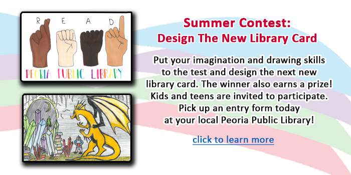 Please click here to learn about the 2024 Library card design contest during the summer at your local Peoria Public Library