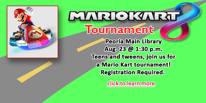 Teens and tweens, please click here to learn about the Mario Kart Tournament at the Peoria Main Library on August 23