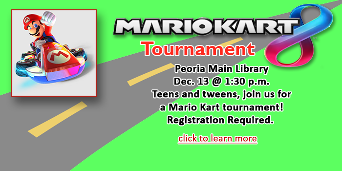 Teens and tweens, please click here to learn about the Mario Kart Tournament at the Peoria Main Library on December 13 at 1:30 p.m.