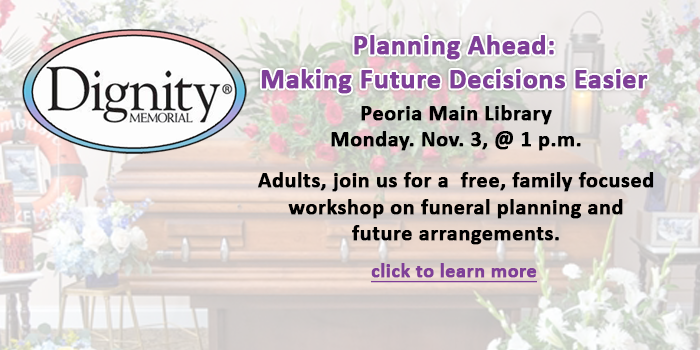 Adults, join us for a  free, family focused workshop on funeral planning and future arrangements. on November 3 at the Peoria Main Library at 1 p.m.