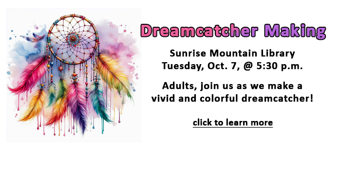 Adults, click here to learn about the dreamcatcher making program at Sunrise Mountain Library on October 7 at 5:30 p.m. Registration required