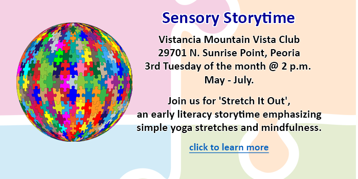 Kids, please click here to learn about the special sensory storytimes at  Vistancia Mountain Vista Club in May, June and July