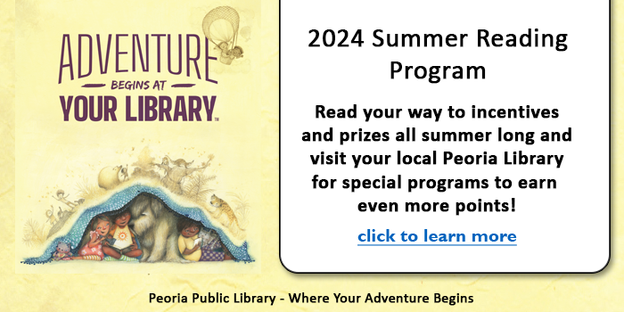 Please click here to learn about the 2024 Summer Reading Program and the events happening at your local Peoria Public Library