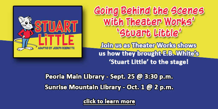 Kids, please click here to learn about the Theater Works program demonstrating how they brought their production of Stuart Little to the stage happening at your local Peoria Public Library in September
